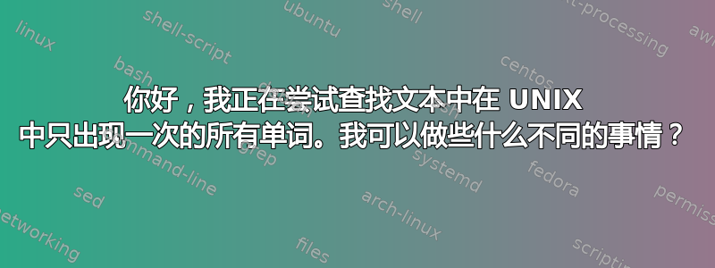 你好，我正在尝试查找文本中在 UNIX 中只出现一次的所有单词。我可以做些什么不同的事情？