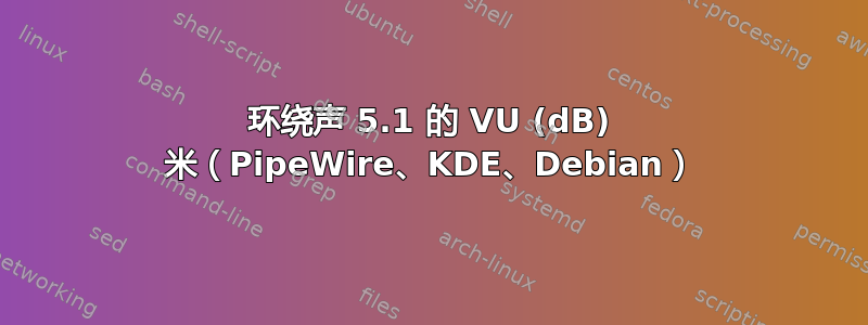 环绕声 5.1 的 VU (dB) 米（PipeWire、KDE、Debian）