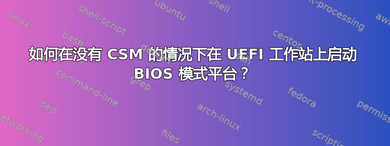 如何在没有 CSM 的情况下在 UEFI 工作站上启动 BIOS 模式平台？