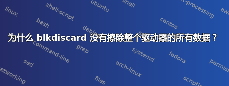 为什么 blkdiscard 没有擦除整个驱动器的所有数据？