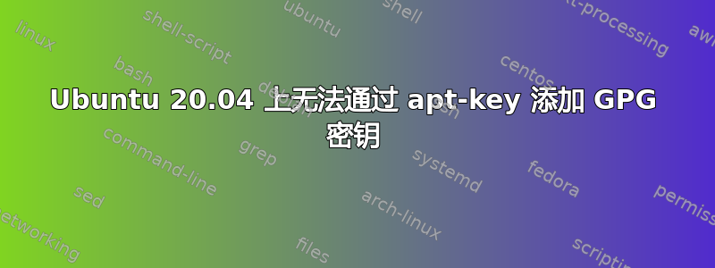 Ubuntu 20.04 上无法通过 apt-key 添加 GPG 密钥