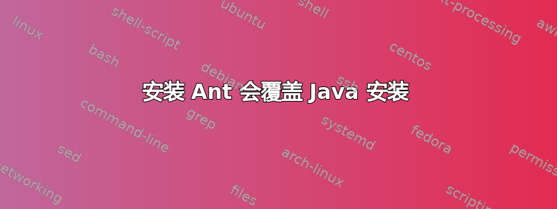 安装 Ant 会覆盖 Java 安装