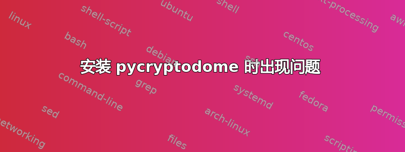 安装 pycryptodome 时出现问题