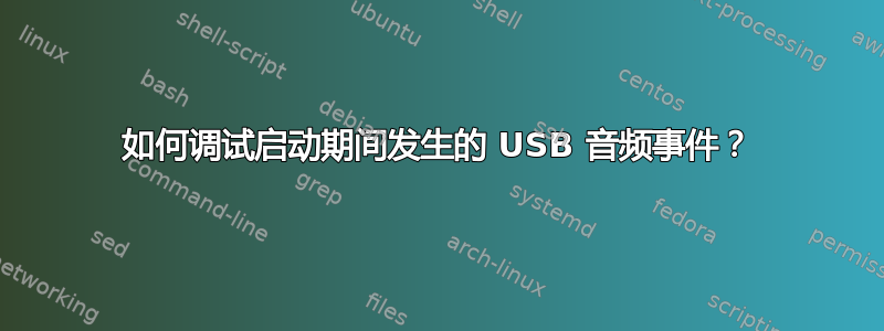 如何调试启动期间发生的 USB 音频事件？