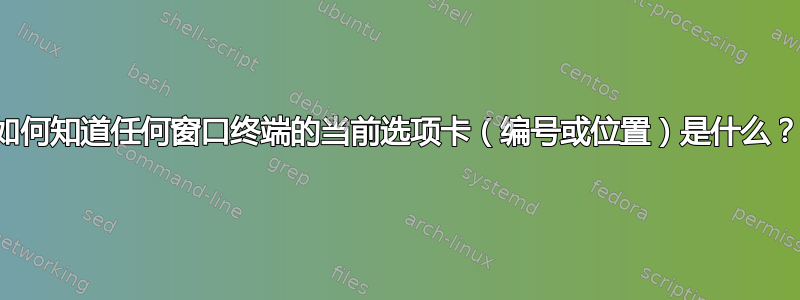 如何知道任何窗口终端的当前选项卡（编号或位置）是什么？