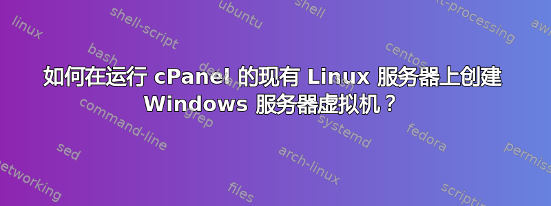 如何在运行 cPanel 的现有 Linux 服务器上创建 Windows 服务器虚拟机？