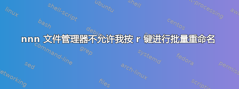 nnn 文件管理器不允许我按 r 键进行批量重命名