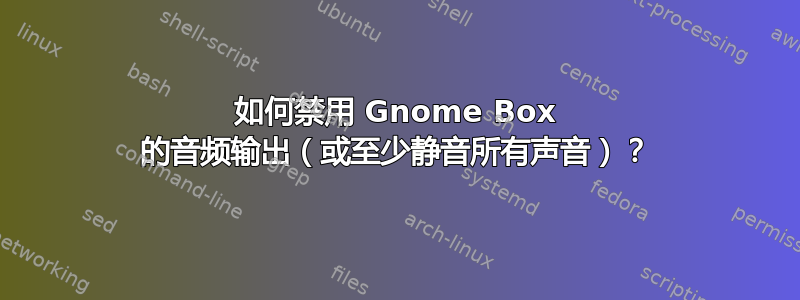 如何禁用 Gnome Box 的音频输出（或至少静音所有声音）？