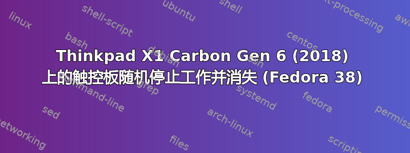 Thinkpad X1 Carbon Gen 6 (2018) 上的触控板随机停止工作并消失 (Fedora 38)