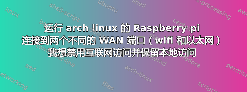 运行 arch linux 的 Raspberry pi 连接到两个不同的 WAN 端口（wifi 和以太网） 我想禁用互联网访问并保留本地访问