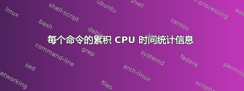 每个命令的累积 CPU 时间统计信息