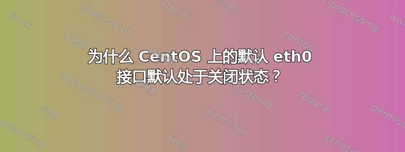 为什么 CentOS 上的默认 eth0 接口默认处于关闭状态？