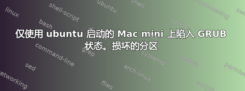 仅使用 ubuntu 启动的 Mac mini 上陷入 GRUB 状态。损坏的分区