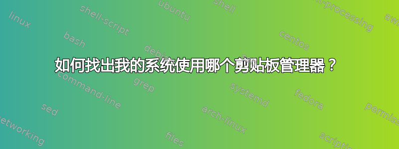 如何找出我的系统使用哪个剪贴板管理器？