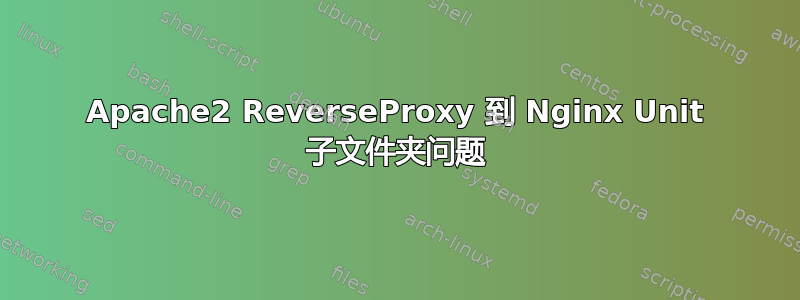 Apache2 ReverseProxy 到 Nginx Unit 子文件夹问题