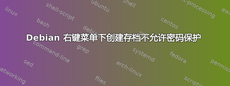 Debian 右键菜单下创建存档不允许密码保护