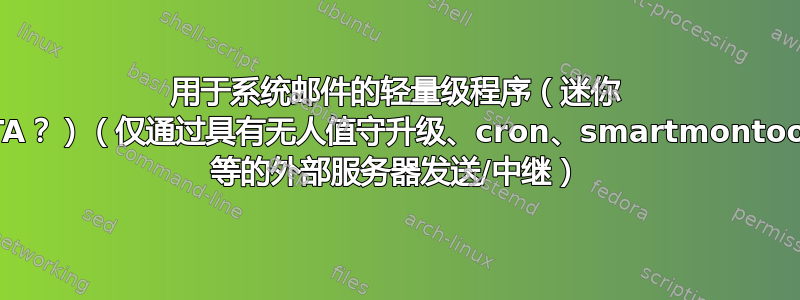 用于系统邮件的轻量级程序（迷你 MTA？）（仅通过具有无人值守升级、cron、smartmontools 等的外部服务器发送/中继）