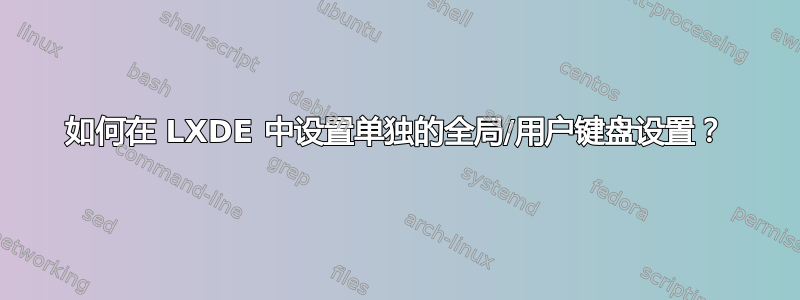 如何在 LXDE 中设置单独的全局/用户键盘设置？