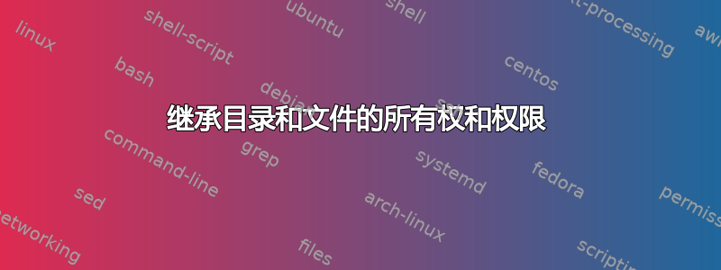 继承目录和文件的所有权和权限