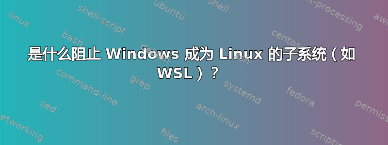 是什么阻止 Windows 成为 Linux 的子系统（如 WSL）？ 