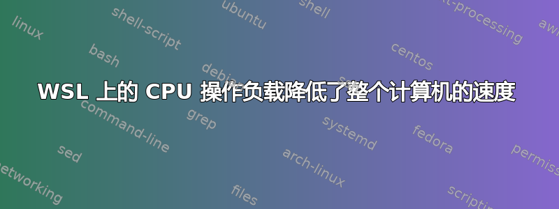 WSL 上的 CPU 操作负载降低了整个计算机的速度