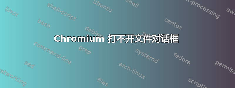 Chromium 打不开文件对话框