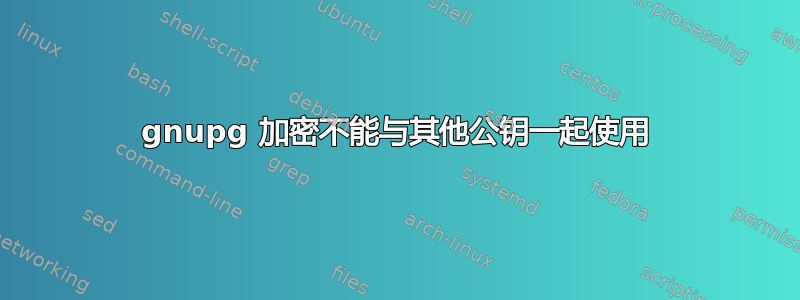 gnupg 加密不能与其他公钥一起使用