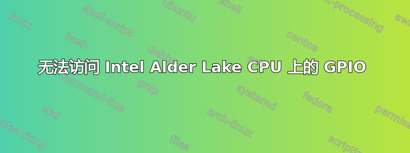 无法访问 Intel Alder Lake CPU 上的 GPIO