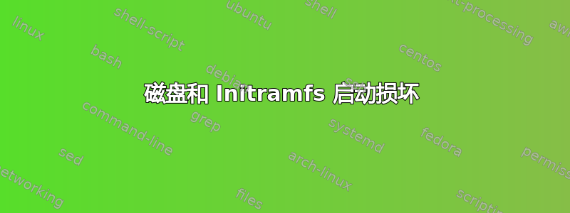 磁盘和 Initramfs 启动损坏