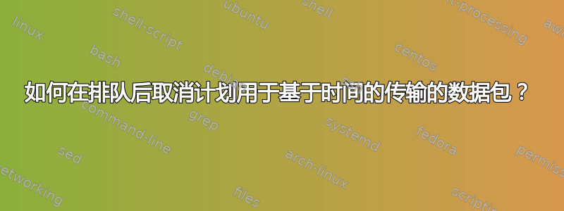 如何在排队后取消计划用于基于时间的传输的数据包？