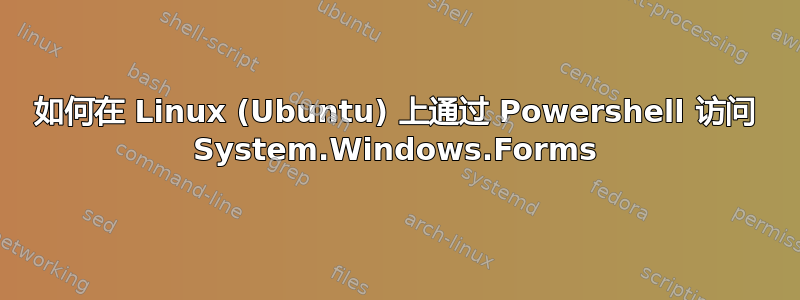 如何在 Linux (Ubuntu) 上通过 Powershell 访问 System.Windows.Forms