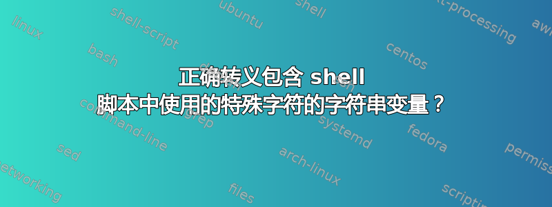 正确转义包含 shell 脚本中使用的特殊字符的字符串变量？