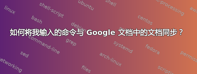 如何将我输入的命令与 Google 文档中的文档同步？