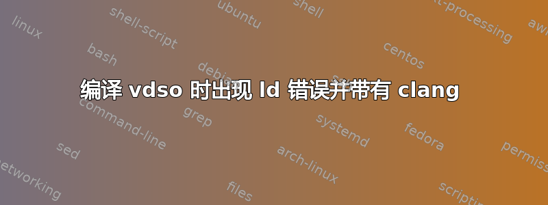 编译 vdso 时出现 ld 错误并带有 clang