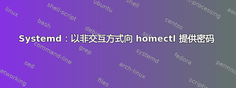 Systemd：以非交互方式向 homectl 提供密码