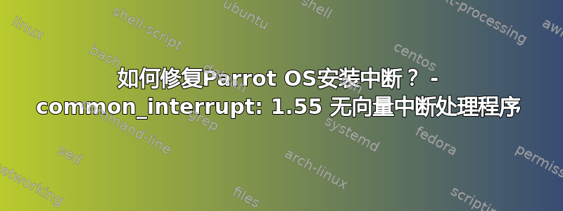 如何修复Parrot OS安装中断？ - common_interrupt: 1.55 无向量中断处理程序