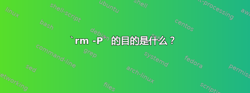 `rm -P` 的目的是什么？