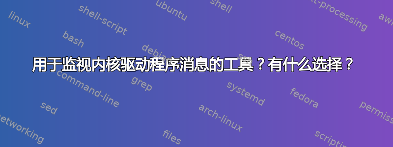 用于监视内核驱动程序消息的工具？有什么选择？