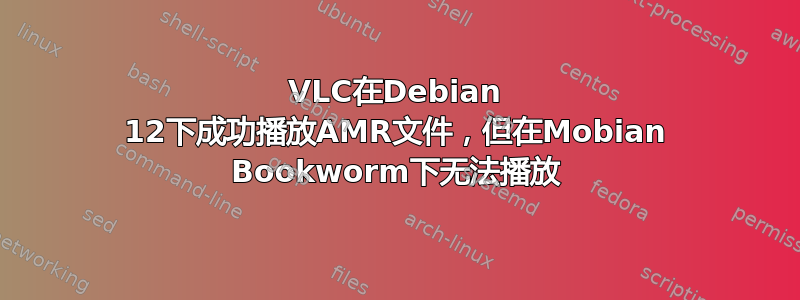 VLC在Debian 12下成功播放AMR文件，但在Mobian Bookworm下无法播放