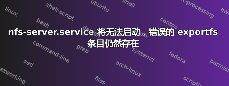 nfs-server.service 将无法启动，错误的 exportfs 条目仍然存在