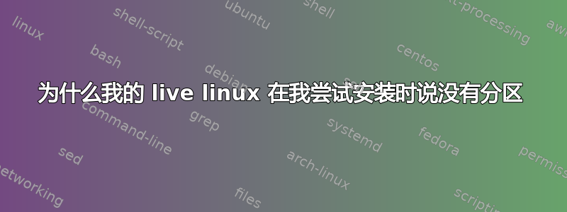 为什么我的 live linux 在我尝试安装时说没有分区