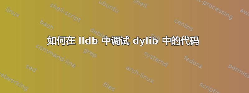 如何在 lldb 中调试 dylib 中的代码