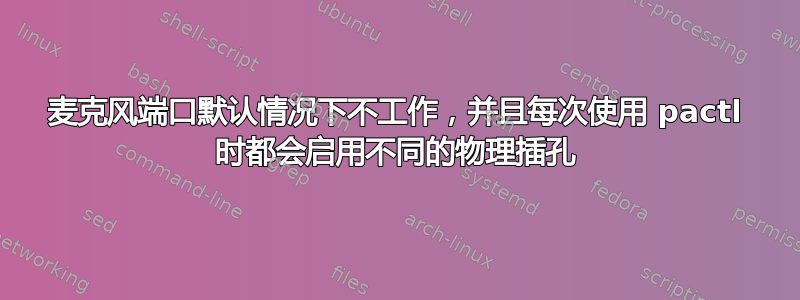 麦克风端口默认情况下不工作，并且每次使用 pactl 时都会启用不同的物理插孔