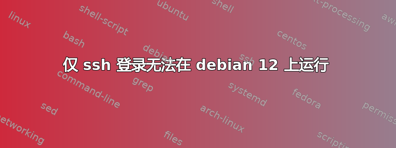 仅 ssh 登录无法在 debian 12 上运行