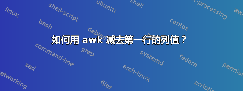 如何用 awk 减去第一行的列值？