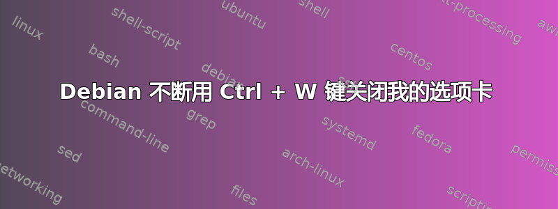 Debian 不断用 Ctrl + W 键关闭我的选项卡