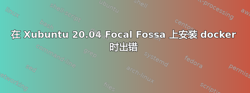 在 Xubuntu 20.04 Focal Fossa 上安装 docker 时出错