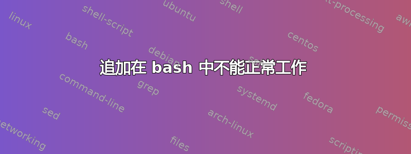 追加在 bash 中不能正常工作