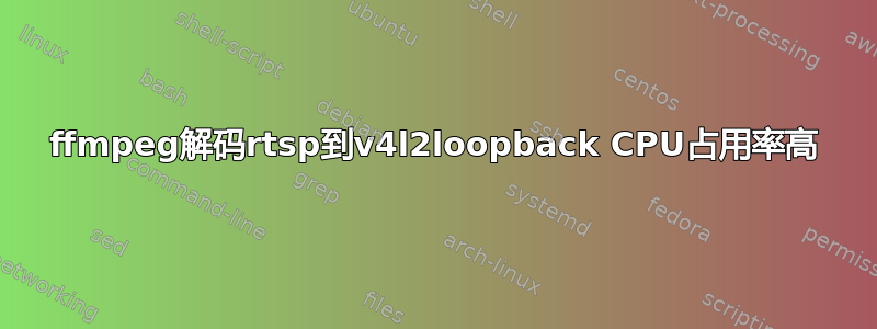 ffmpeg解码rtsp到v4l2loopback CPU占用率高