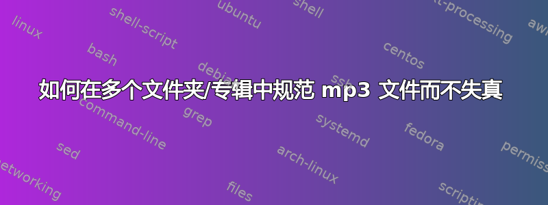 如何在多个文件夹/专辑中规范 mp3 文件而不失真